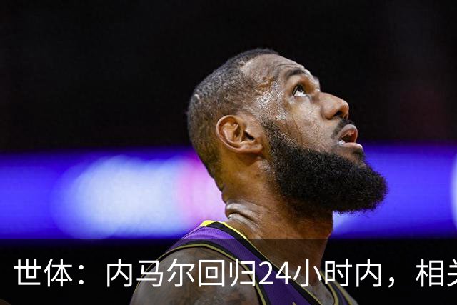 世体：内马尔回归24小时内，相关视频列YouTube观看量排行榜第二