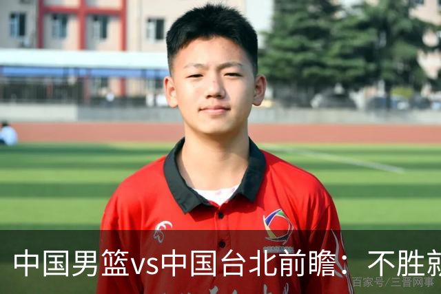 中国男篮vs中国台北前瞻：不胜就彻底出局，再战归化中锋已无退路