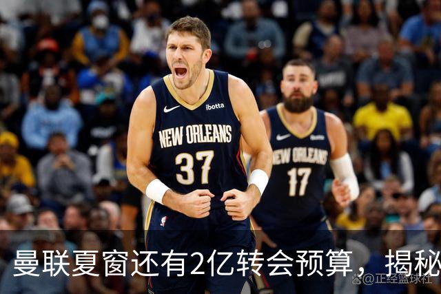 曼联夏窗还有2亿转会预算，揭秘拉爵买人价格上限！恐无新援参与集训