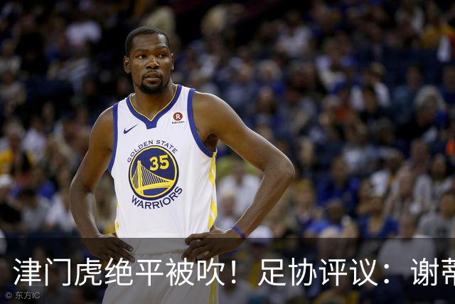 津门虎绝平被吹！足协评议：谢蒂内越位干扰，判进球无效决定正确