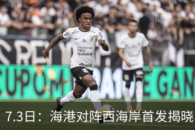 7.3日：海港对阵西海岸首发揭晓，国足新秀镇守后防五外援领军刘祝润冲锋